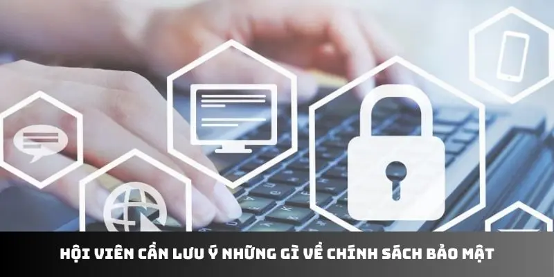 Hội viên cần lưu ý những gì về chính sách bảo mật